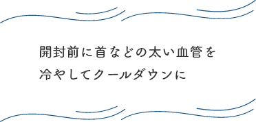 開封前に首などの太い血管を冷やして熱中症対策に！